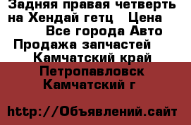 Задняя правая четверть на Хендай гетц › Цена ­ 6 000 - Все города Авто » Продажа запчастей   . Камчатский край,Петропавловск-Камчатский г.